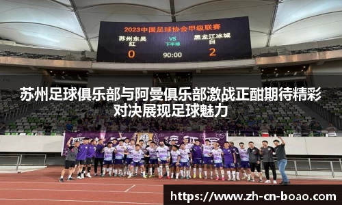 苏州足球俱乐部与阿曼俱乐部激战正酣期待精彩对决展现足球魅力